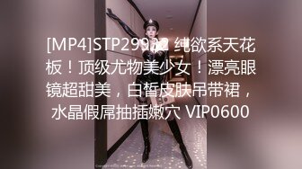 [MP4]STP29932 纯欲系天花板！顶级尤物美少女！漂亮眼镜超甜美，白皙皮肤吊带裙，水晶假屌抽插嫩穴 VIP0600