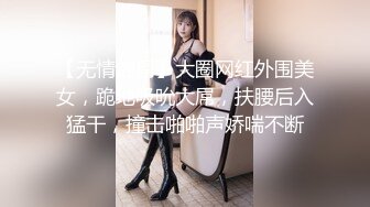 【无情的屌】大圈网红外围美女，跪地吸吮大屌，扶腰后入猛干，撞击啪啪声娇喘不断