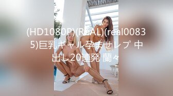 (HD1080P)(REAL)(real00835)巨乳ギャル孕ませレプ 中出し20連発 蘭々