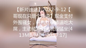 【新片速遞】2022-9-12【哥现在只是个传说】现金支付外围骚女，开档丝袜舔逼吃大屌，主动骑乘位大屁股猛坐[413MB/MP4/00:57:17]