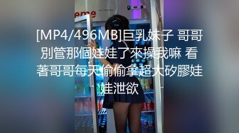 [MP4/496MB]巨乳妹子 哥哥別管那個娃娃了來操我嘛 看著哥哥每天偷偷拿超大矽膠娃娃泄欲