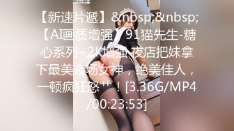 【新速片遞】&nbsp;&nbsp;【AI画质增强】91猫先生-糖心系列~2K增强 夜店把妹拿下最美夜场女神，绝美佳人，一顿疯狂怒艹！[3.36G/MP4/00:23:53]