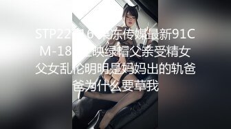 STP22516 果冻传媒最新91CM-189上映绿帽父亲受精女父女乱伦明明是妈妈出的轨爸爸为什么要草我