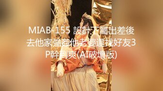 MIAB-155 設計下屬出差後去他家強姦他老婆還找好友3P幹到爽(AI破壞版)