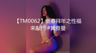 【TM0062】新春拜年之性福来敲门 #黄雅曼