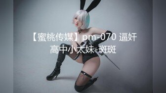 【蜜桃传媒】pm-070 逼奸高中小太妹-斑斑