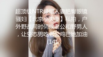 超顶级NTR绿帽人妻肥臀眼镜骚妇【北京小夫妻】私拍，户外野战同时伺候老公和野男人，让变态男吃老公鸡巴她加油 (14)