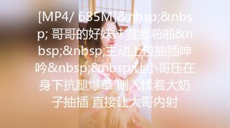 [MP4/ 685M]&nbsp;&nbsp; 哥哥的好妹妹露脸啪啪&nbsp;&nbsp;主动上位抽插呻吟&nbsp;&nbsp;让小哥压在身下抗腿爆草 侧入揉着大奶子抽插 直接让大哥内射