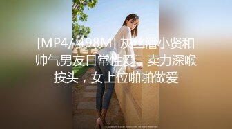 [MP4/ 498M] 灰丝潘小贤和帅气男友日常性爱，卖力深喉按头，女上位啪啪做爱