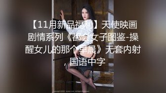 【11月新品福利】天使映画剧情系列《都会女子图鉴-操醒女儿的那个早晨》无套内射，国语中字