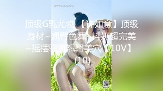 顶级G乳尤物 【许如意】顶级身材~翘臀色舞~抖奶超完美~摇摆骚舞翘臀美穴【10V】  (10)