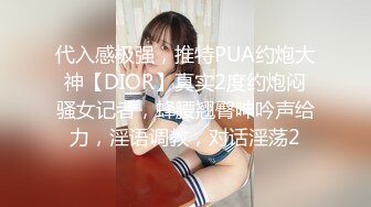 代入感极强，推特PUA约炮大神【DIOR】真实2度约炮闷骚女记者，蜂腰翘臀呻吟声给力，淫语调教，对话淫荡2