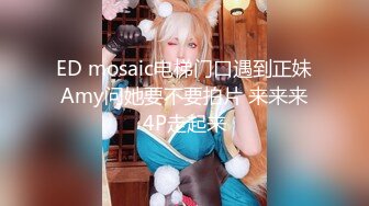 ED mosaic电梯门口遇到正妹Amy问她要不要拍片 来来来4P走起来