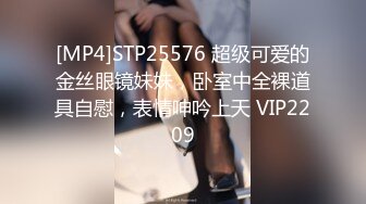 [MP4]STP25576 超级可爱的金丝眼镜妹妹，卧室中全裸道具自慰，表情呻吟上天 VIP2209