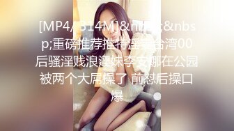 [MP4/ 314M]&nbsp;&nbsp;重磅推荐推特淫妻台湾00后骚淫贱浪淫妹李安娜在公园被两个大屌操了 前怼后操口爆