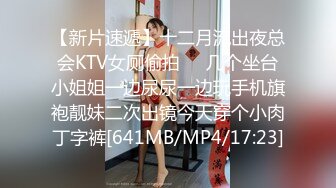 【新片速遞】十二月流出夜总会KTV女厕偷拍❤️几个坐台小姐姐一边尿尿一边玩手机旗袍靓妹二次出镜今天穿个小肉丁字裤[641MB/MP4/17:23]