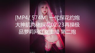 [MP4/ 574M] 一代探花约炮大神肌肉佬探花02.23再操极品萝莉网红女主播 第二炮