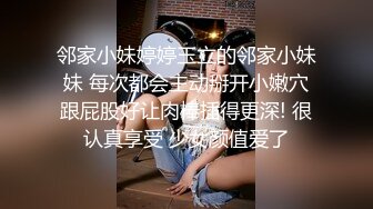 邻家小妹婷婷玉立的邻家小妹妹 每次都会主动掰开小嫩穴跟屁股好让肉棒插得更深! 很认真享受 少女颜值爱了