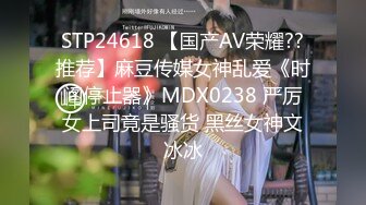 STP24618 【国产AV荣耀??推荐】麻豆传媒女神乱爱《时间停止器》MDX0238 严厉女上司竟是骚货 黑丝女神文冰冰