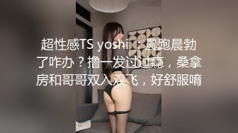 超性感TS yoshi ：晨跑晨勃了咋办？撸一发过过瘾，桑拿房和哥哥双入双飞，好舒服唷