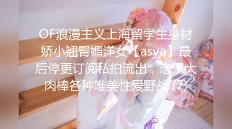 OF浪漫主义上海留学生身材娇小翘臀媚洋女【asya】最后停更订阅私拍流出，恋上大肉棒各种唯美性爱野战 (7)