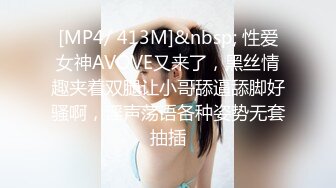 [MP4/ 413M]&nbsp; 性爱女神AVOVE又来了，黑丝情趣夹着双腿让小哥舔逼舔脚好骚啊，淫声荡语各种姿势无套抽插