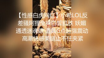 【性感白虎网红】小希LOL反差骚阿狸全裸白皙肌肤 妖媚通透迷魂眼 道具G点超强震动 高潮快感美腿止不住夹紧