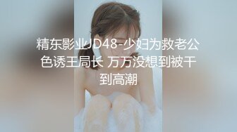 精东影业JD48-少妇为救老公色诱王局长 万万没想到被干到高潮