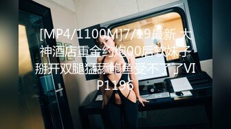 [MP4/1100M]7/19最新 大神酒店重金约炮00后软妹子掰开双腿猛舔鲍鱼受不了了VIP1196