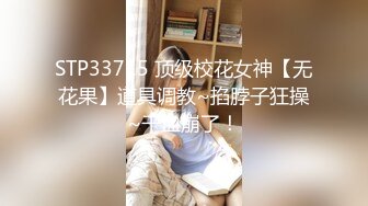 STP33715 顶级校花女神【无花果】道具调教~掐脖子狂操~干血崩了！