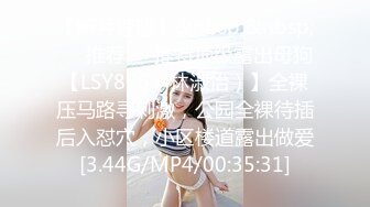 【新片速遞】&nbsp;&nbsp;❣️推荐❣️推特顶级露出母狗【LSY856（林淑怡）】全裸压马路寻刺激，公园全裸待插后入怼穴，小区楼道露出做爱[3.44G/MP4/00:35:31]