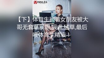 【下】体育生被着女朋友被大哥无套草屁眼,狠虐,猛草,最后喂体育生精液！