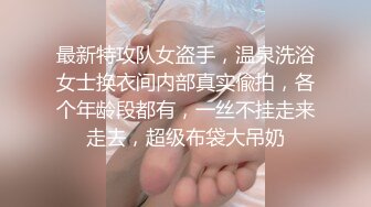 最新特攻队女盗手，温泉洗浴女士换衣间内部真实偸拍，各个年龄段都有，一丝不挂走来走去，超级布袋大吊奶