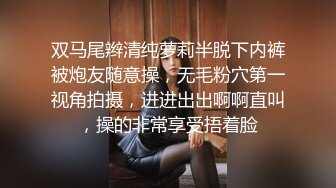 双马尾辫清纯萝莉半脱下内裤被炮友随意操，无毛粉穴第一视角拍摄，进进出出啊啊直叫，操的非常享受捂着脸