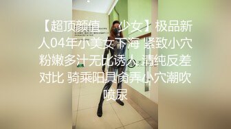 【超顶颜值❤️少女】极品新人04年小美女下海 紧致小穴粉嫩多汁无比诱人 清纯反差对比 骑乘阳具肏弄小穴潮吹喷尿