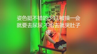 姿色挺不错的少妇,被操一会就要去尿尿,不给去就哭肚子疼