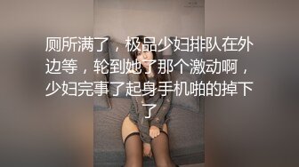 厕所满了，极品少妇排队在外边等，轮到她了那个激动啊，少妇完事了起身手机啪的掉下了