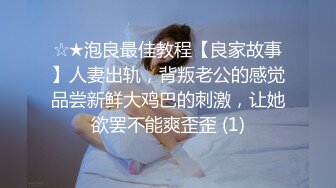 ☆★泡良最佳教程【良家故事】人妻出轨，背叛老公的感觉品尝新鲜大鸡巴的刺激，让她欲罢不能爽歪歪 (1)