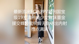 最新流出FC2-PPV系列国宝级19岁清纯美少女嫩妹重金援交蜂腰蜜桃臀无套中出内射撸点满满