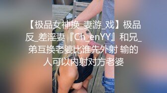 【极品女神换_妻游_戏】极品反_差淫妻『Ch_enYY』和兄_弟互换老婆比谁先外射 输的人可以内射对方老婆