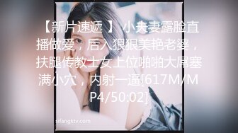 【新片速遞 】 小夫妻露脸直播做爱，后入狠狠美艳老婆，扶腿传教士女上位啪啪大屌塞满小穴，内射一逼[617M/MP4/50:02]