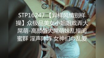 STP16247 【异样风情别样操】众极品美女小姐姐戏弄大屌萌-高颜值大屌萌妹乱操闺蜜群 淫声阵阵 女神们の乱爱