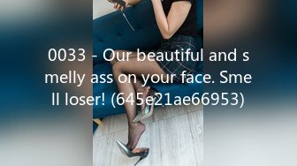 0033 - Our beautiful and smelly ass on your face. Smell loser! (645e21ae66953)