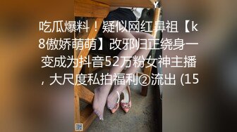 吃瓜爆料！疑似网红鼻祖【k8傲娇萌萌】改邪归正绕身一变成为抖音52万粉女神主播，大尺度私拍福利②流出 (15)