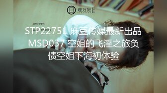 STP22751 麻豆传媒最新出品MSD037 空姐的飞淫之旅负债空姐下海初体验