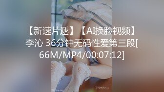 【新速片遞】【AI换脸视频】李沁 36分钟无码性爱第三段[66M/MP4/00:07:12]