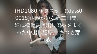 (HD1080P)(ダスッ！)(dass00015)両親がいない二日間、妹に欲望剥き出しでハメまくった中出し記録。 さつき芽衣