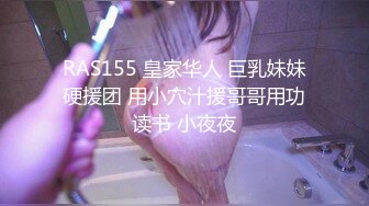 RAS155 皇家华人 巨乳妹妹硬援团 用小穴汁援哥哥用功读书 小夜夜