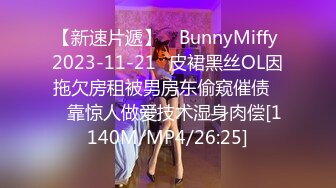 【新速片遞】 ✅BunnyMiffy 2023-11-21✅皮裙黑丝OL因拖欠房租被男房东偷窥催债❤️靠惊人做爱技术湿身肉偿[1140M/MP4/26:25]