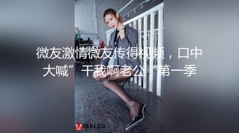 微友激情微友传得视频，口中大喊”干我啊老公“第一季